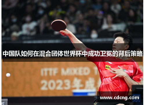 中国队如何在混合团体世界杯中成功卫冕的背后策略