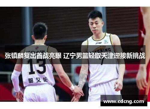 张镇麟复出首战亮眼 辽宁男篮轻取天津迎接新挑战