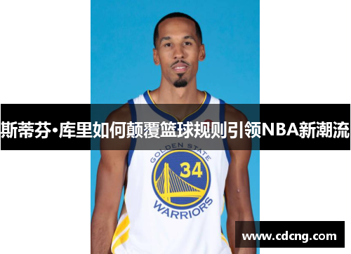 斯蒂芬·库里如何颠覆篮球规则引领NBA新潮流