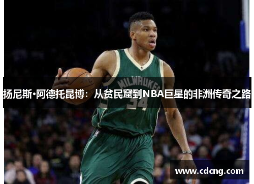 扬尼斯·阿德托昆博：从贫民窟到NBA巨星的非洲传奇之路