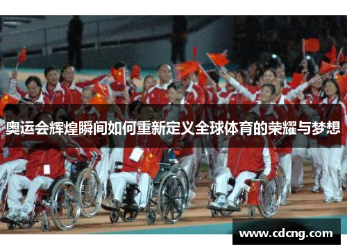 奥运会辉煌瞬间如何重新定义全球体育的荣耀与梦想