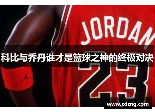 科比与乔丹谁才是篮球之神的终极对决