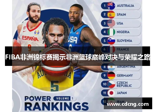 FIBA非洲锦标赛揭示非洲篮球巅峰对决与荣耀之路