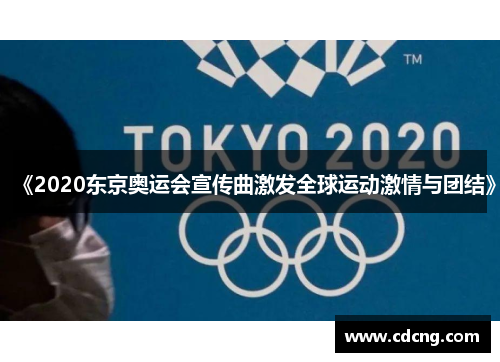 《2020东京奥运会宣传曲激发全球运动激情与团结》 《2020东京奥运会宣传曲激发全球运动激情与团结》